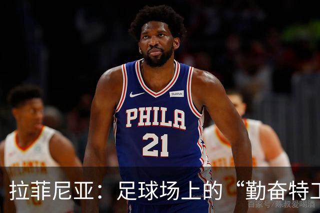 拉菲尼亚：足球场上的“勤奋特工”，打破懒散传说
